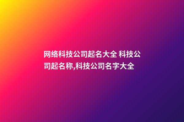网络科技公司起名大全 科技公司起名称,科技公司名字大全-第1张-公司起名-玄机派